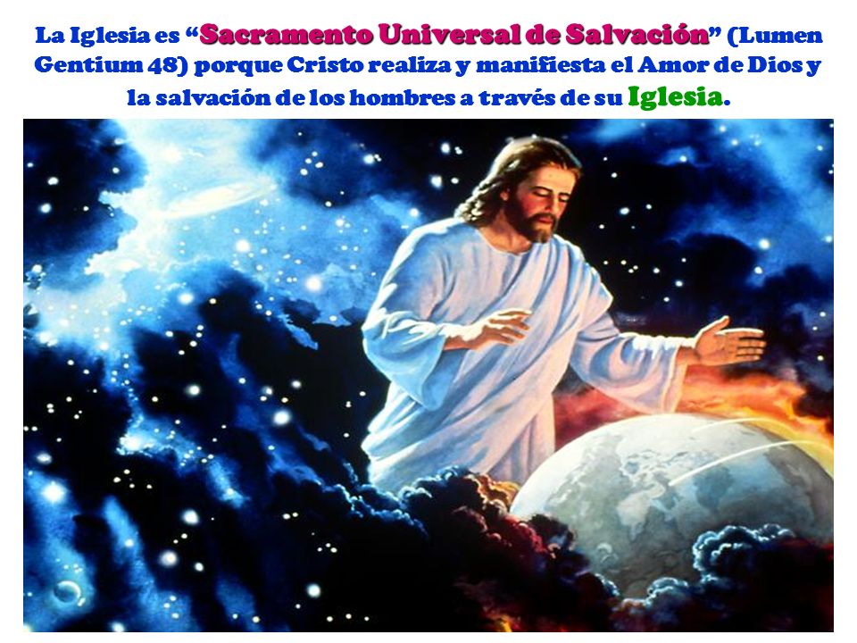 La Iglesia es Sacramento Universal de Salvación (Lumen Gentium 48) porque Cristo realiza y manifiesta el Amor de Dios y la salvación de los hombres a través de su Iglesia.