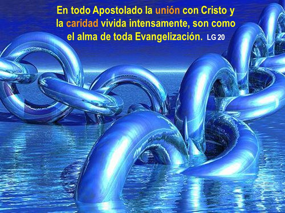 En todo Apostolado la unión con Cristo y la caridad vivida intensamente, son como el alma de toda Evangelización.