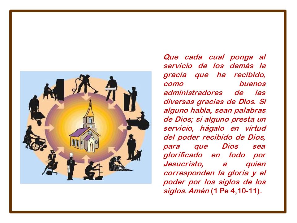 Que cada cual ponga al servicio de los demás la gracia que ha recibido, como buenos administradores de las diversas gracias de Dios.