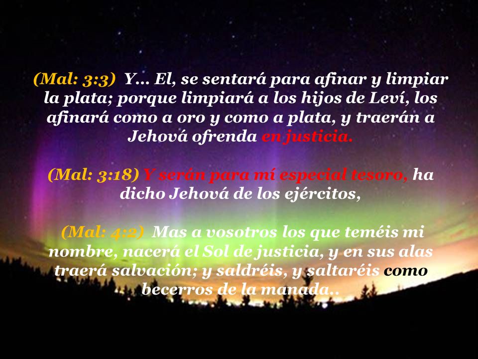 (Mal: 3:3) Y… El, se sentará para afinar y limpiar la plata; porque limpiará a los hijos de Leví, los afinará como a oro y como a plata, y traerán a Jehová ofrenda en justicia.