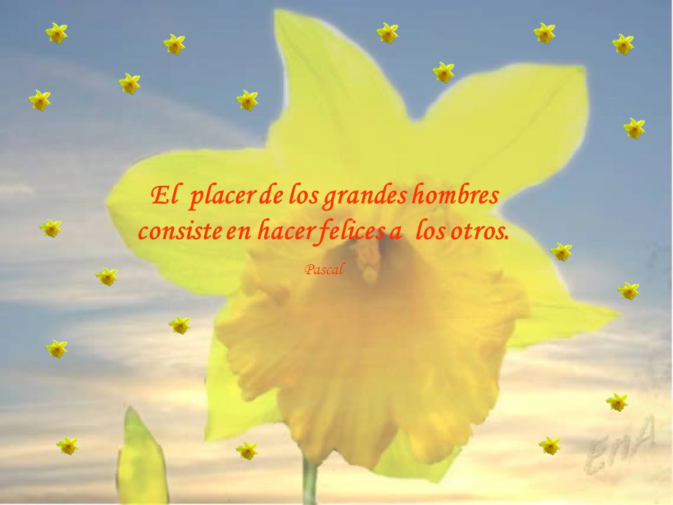 El placer de los grandes hombres consiste en hacer felices a los otros.