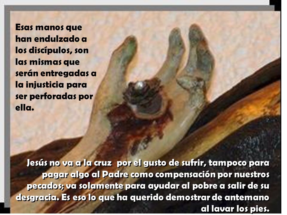 Esas manos que han endulzado a los discípulos, son las mismas que serán entregadas a la injusticia para ser perforadas por ella.