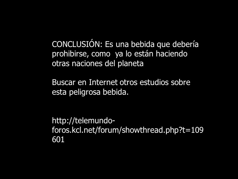 CONCLUSIÓN: Es una bebida que debería prohibirse, como ya lo están haciendo otras naciones del planeta Buscar en Internet otros estudios sobre esta peligrosa bebida.