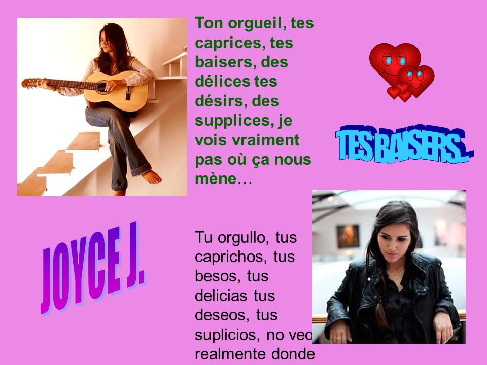 Ton orgueil, tes caprices, tes baisers, des délices tes désirs, des supplices, je vois vraiment pas où ça nous mène…