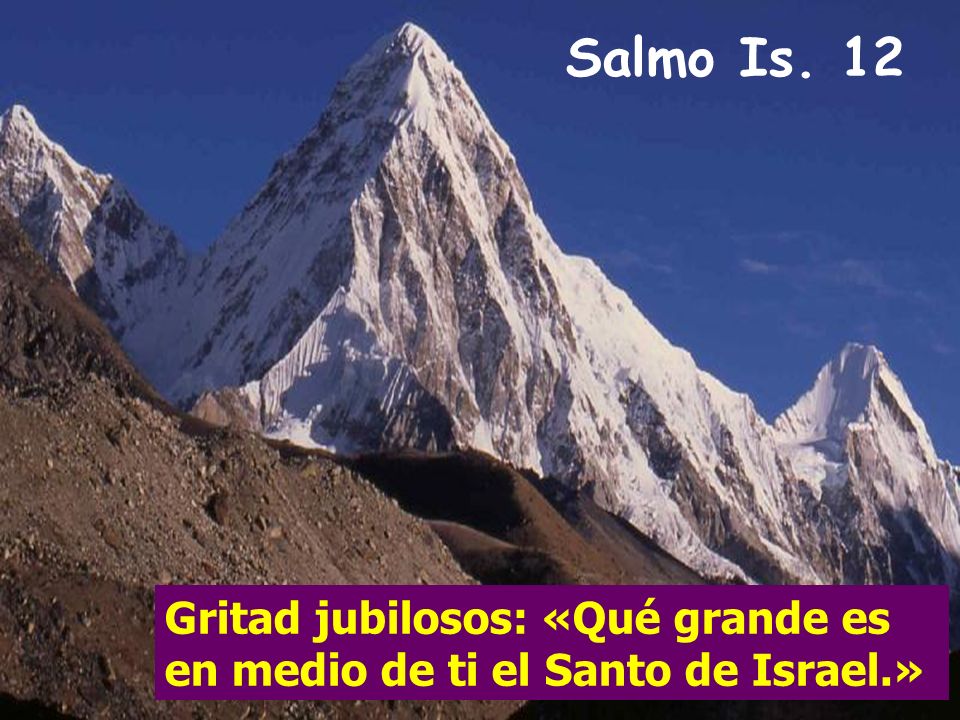 Salmo Is. 12 Gritad jubilosos: «Qué grande es en medio de ti el Santo de Israel.»