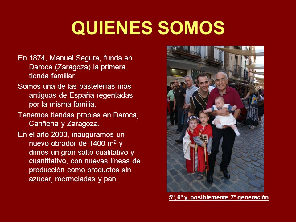QUIENES SOMOS En 1874, Manuel Segura, funda en Daroca (Zaragoza) la primera tienda familiar.
