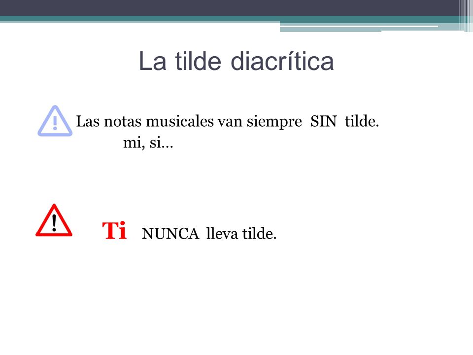 La tilde diacrítica Las notas musicales van siempre SIN tilde. mi, si… Ti NUNCA lleva tilde.