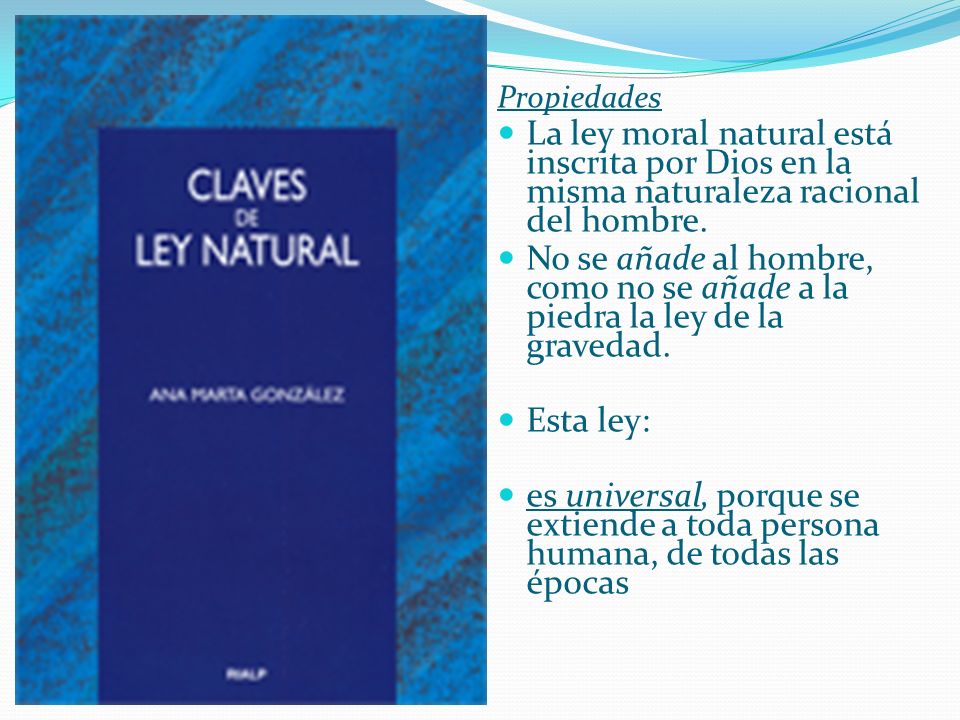 Propiedades La ley moral natural está inscrita por Dios en la misma naturaleza racional del hombre.
