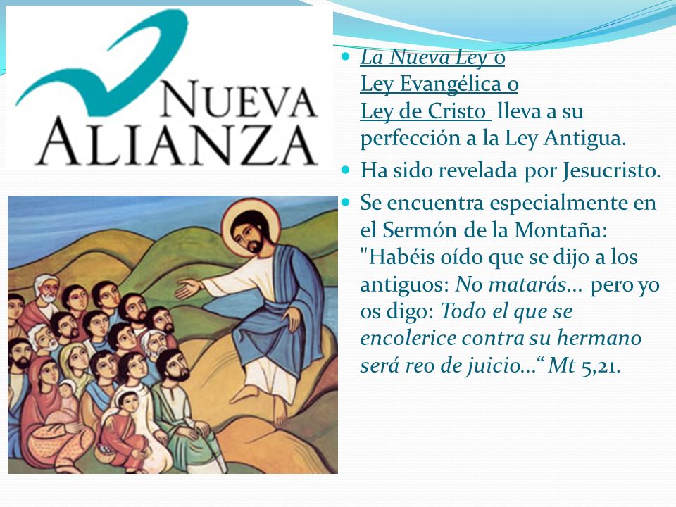 La Nueva Ley o Ley Evangélica o Ley de Cristo lleva a su perfección a la Ley Antigua.