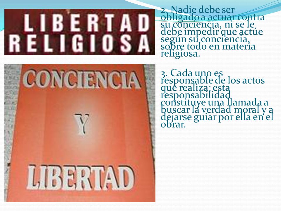 2. Nadie debe ser obligado a actuar contra su conciencia, ni se le debe impedir que actúe según su conciencia, sobre todo en materia religiosa.