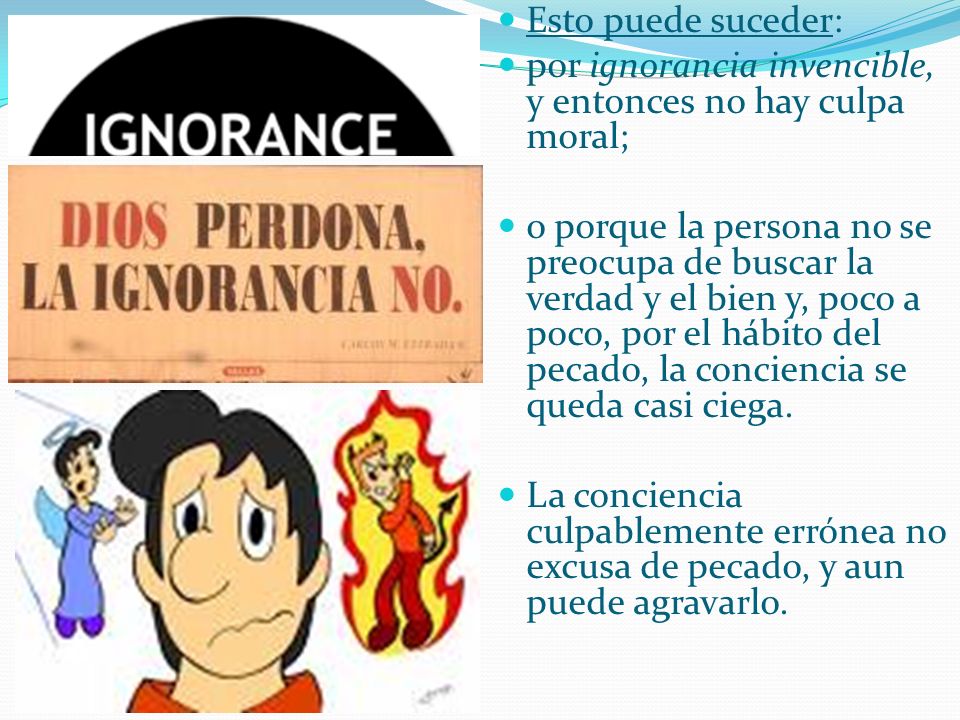 Esto puede suceder: por ignorancia invencible, y entonces no hay culpa moral;