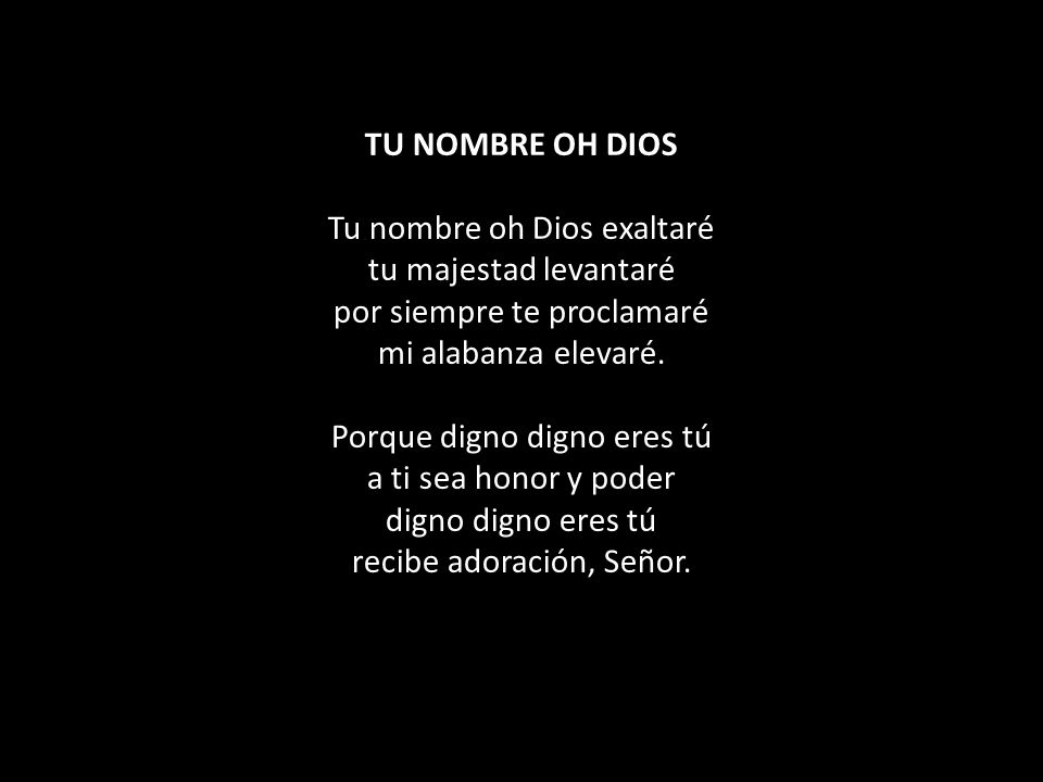 TU NOMBRE OH DIOS Tu nombre oh Dios exaltaré tu majestad levantaré por siempre te proclamaré mi alabanza elevaré.