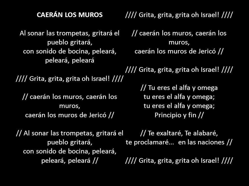 CAERÁN LOS MUROS Al sonar las trompetas, gritará el pueblo gritará, con sonido de bocina, peleará, peleará, peleará //// Grita, grita, grita oh Israel.