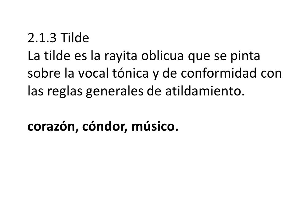 2.1.3 Tilde La tilde es la rayita oblicua que se pinta sobre la vocal tónica y de conformidad con las reglas generales de atildamiento.