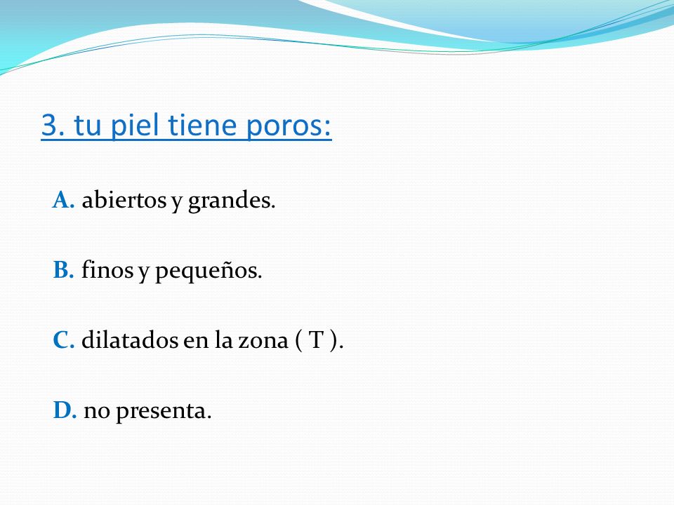 3. tu piel tiene poros: A. abiertos y grandes. B. finos y pequeños.