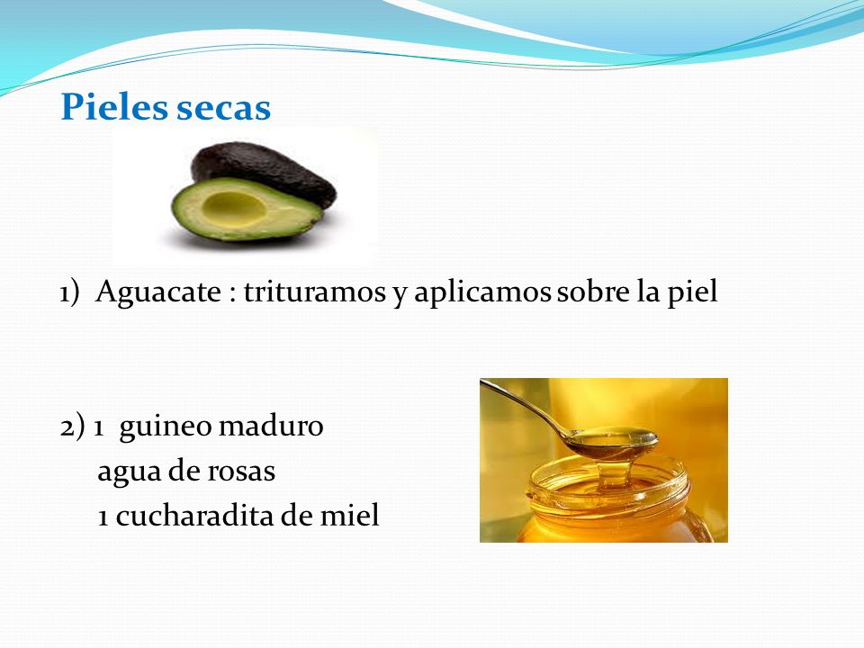 Pieles secas 1) Aguacate : trituramos y aplicamos sobre la piel