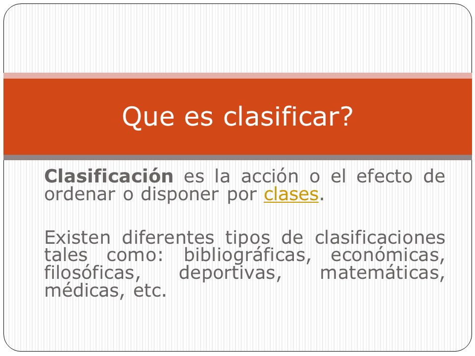 Que es clasificar Clasificación es la acción o el efecto de ordenar o disponer por clases.