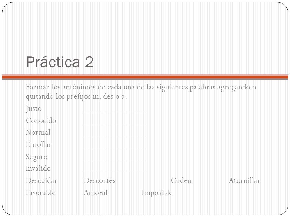 Práctica 2 Formar los antónimos de cada una de las siguientes palabras agregando o quitando los prefijos in, des o a.
