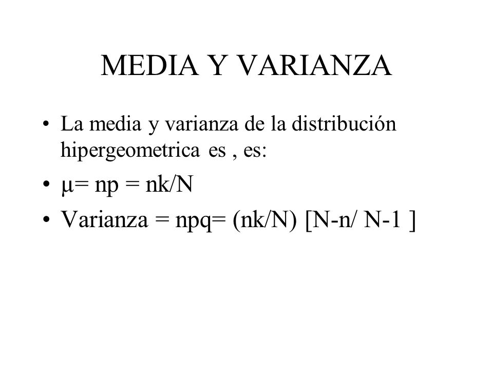 MEDIA Y VARIANZA µ= np = nk/N Varianza = npq= (nk/N) [N-n/ N-1 ]