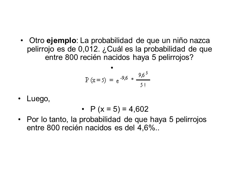 Otro ejemplo: La probabilidad de que un niño nazca pelirrojo es de 0,012. ¿Cuál es la probabilidad de que entre 800 recién nacidos haya 5 pelirrojos