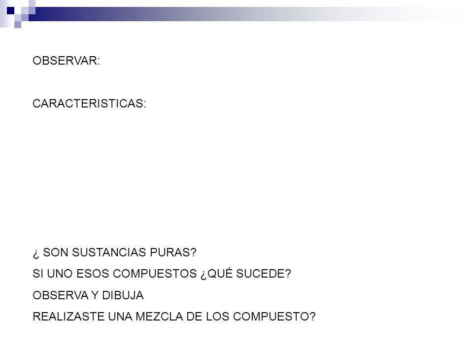 OBSERVAR: CARACTERISTICAS: ¿ SON SUSTANCIAS PURAS SI UNO ESOS COMPUESTOS ¿QUÉ SUCEDE OBSERVA Y DIBUJA.