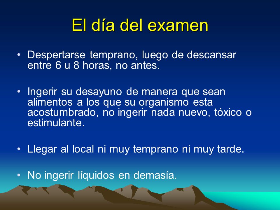 El día del examen Despertarse temprano, luego de descansar entre 6 u 8 horas, no antes.
