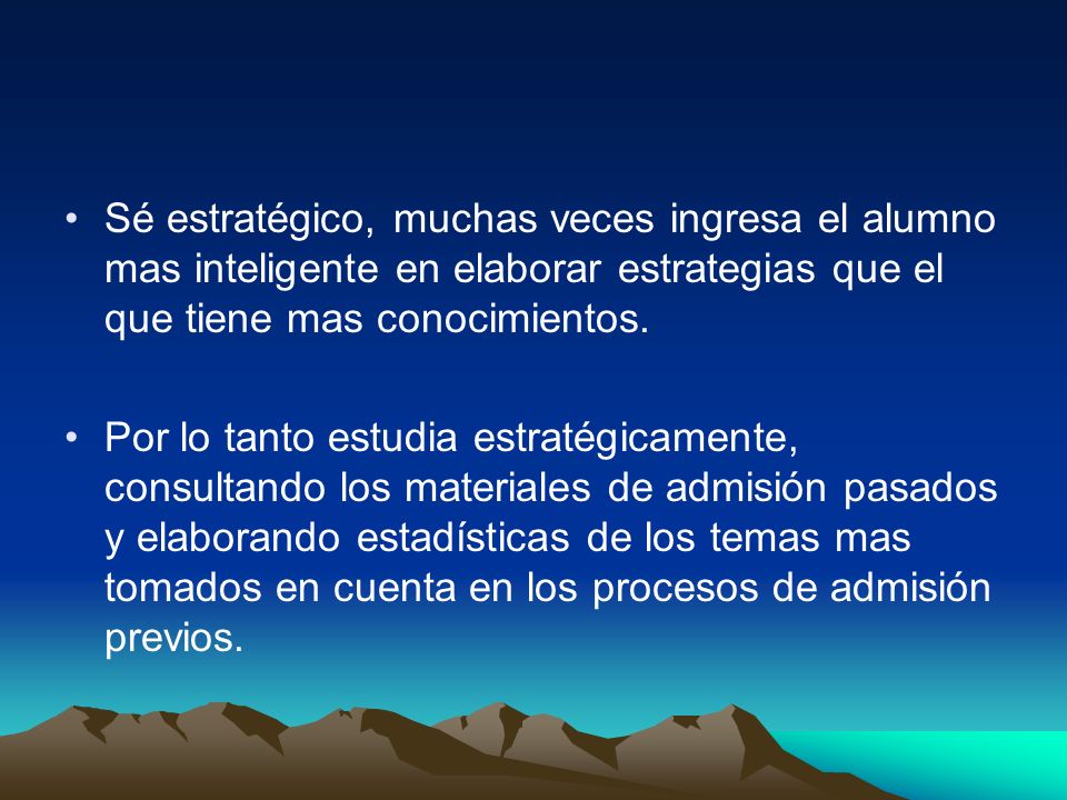 Sé estratégico, muchas veces ingresa el alumno mas inteligente en elaborar estrategias que el que tiene mas conocimientos.