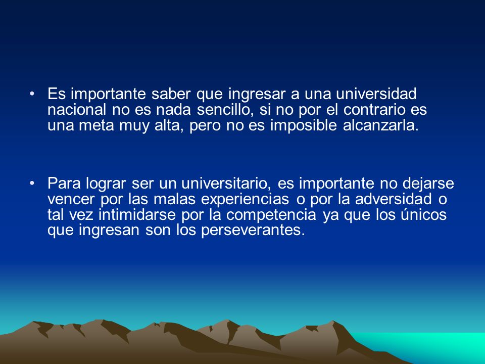 Es importante saber que ingresar a una universidad nacional no es nada sencillo, si no por el contrario es una meta muy alta, pero no es imposible alcanzarla.