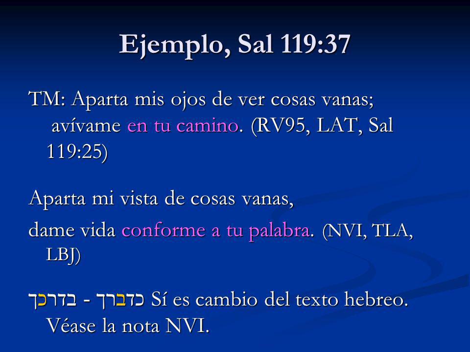 Ejemplo, Sal 119:37 TM: Aparta mis ojos de ver cosas vanas; avívame en tu camino. (RV95, LAT, Sal 119:25)