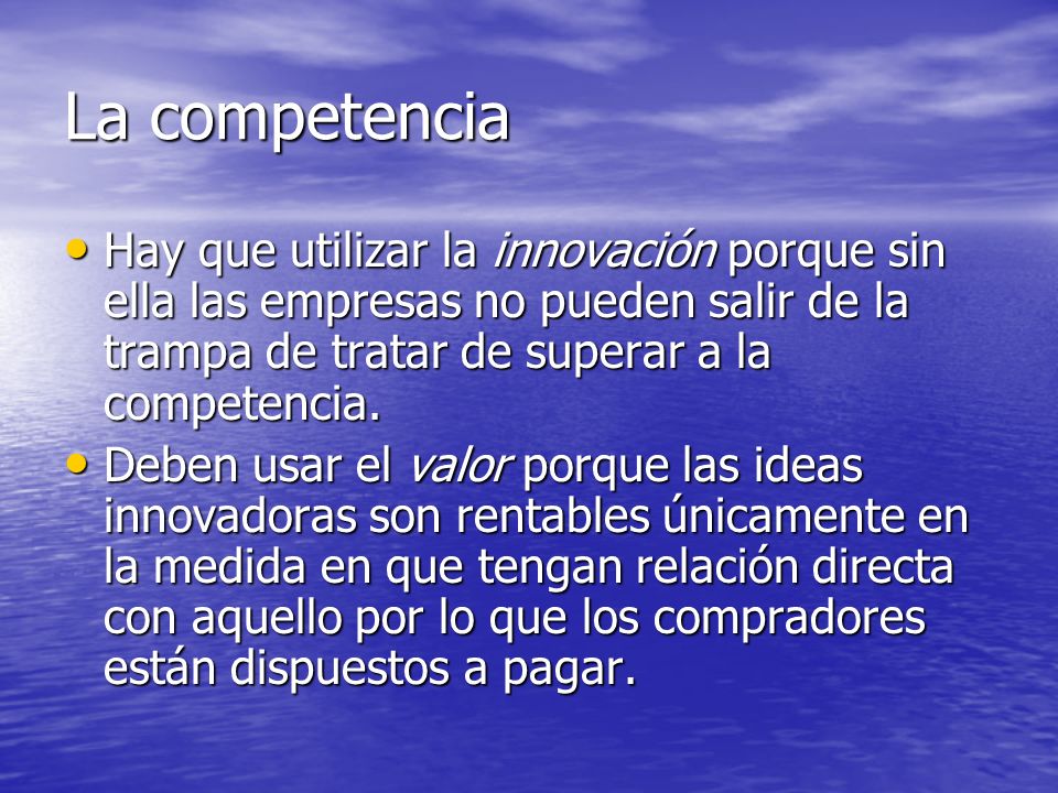 La competencia Hay que utilizar la innovación porque sin ella las empresas no pueden salir de la trampa de tratar de superar a la competencia.