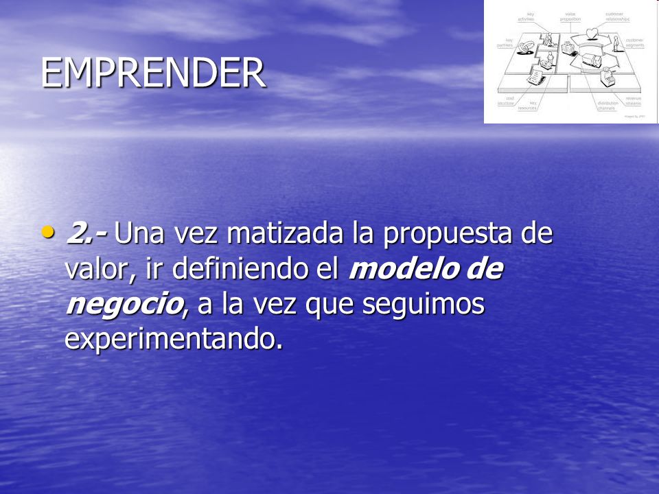 EMPRENDER 2.- Una vez matizada la propuesta de valor, ir definiendo el modelo de negocio, a la vez que seguimos experimentando.