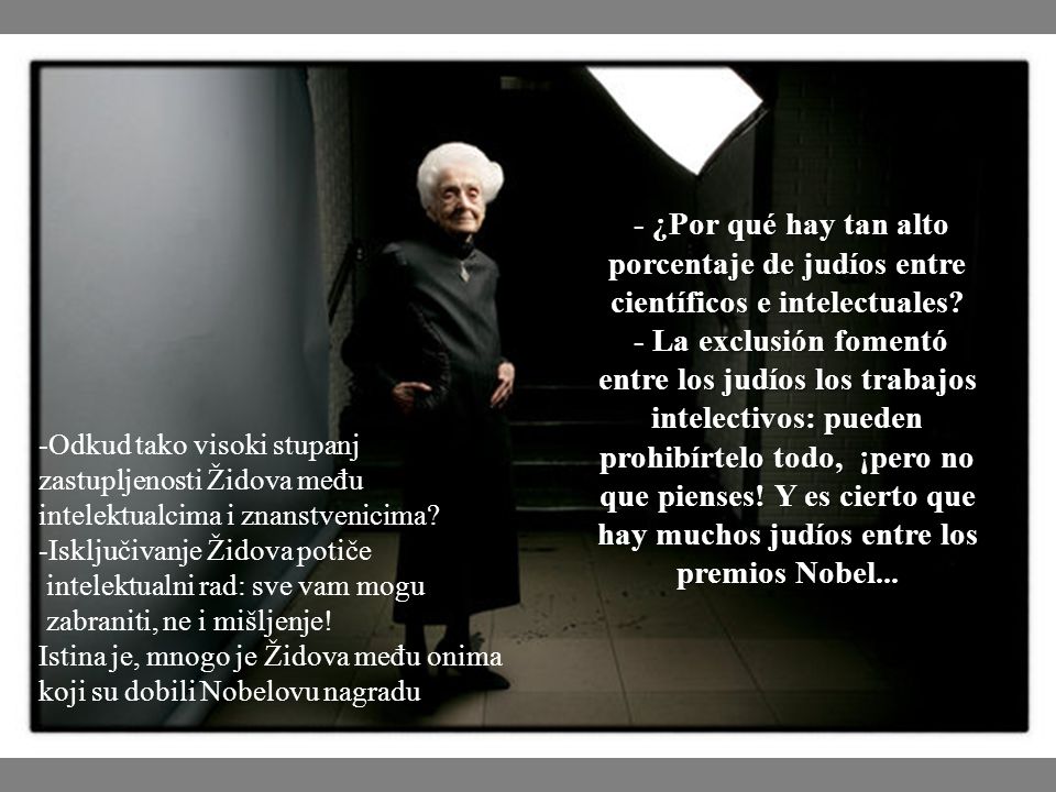 - ¿Por qué hay tan alto porcentaje de judíos entre científicos e intelectuales - La exclusión fomentó entre los judíos los trabajos intelectivos: pueden prohibírtelo todo, ¡pero no que pienses! Y es cierto que hay muchos judíos entre los premios Nobel...