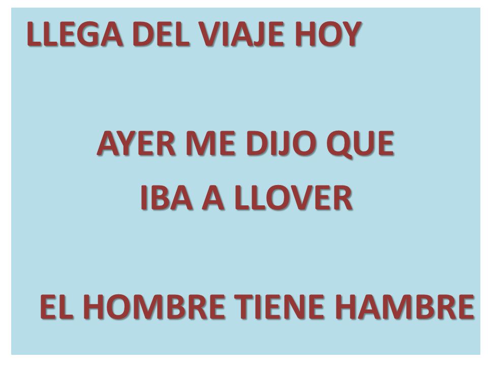 LLEGA DEL VIAJE HOY AYER ME DIJO QUE IBA A LLOVER EL HOMBRE TIENE HAMBRE
