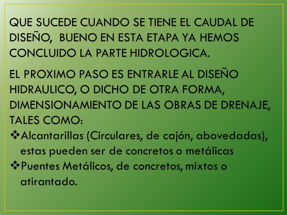 QUE SUCEDE CUANDO SE TIENE EL CAUDAL DE DISEÑO, BUENO EN ESTA ETAPA YA HEMOS CONCLUIDO LA PARTE HIDROLOGICA.