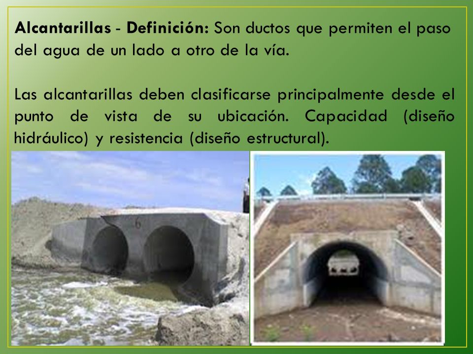 Alcantarillas - Definición: Son ductos que permiten el paso del agua de un lado a otro de la vía.