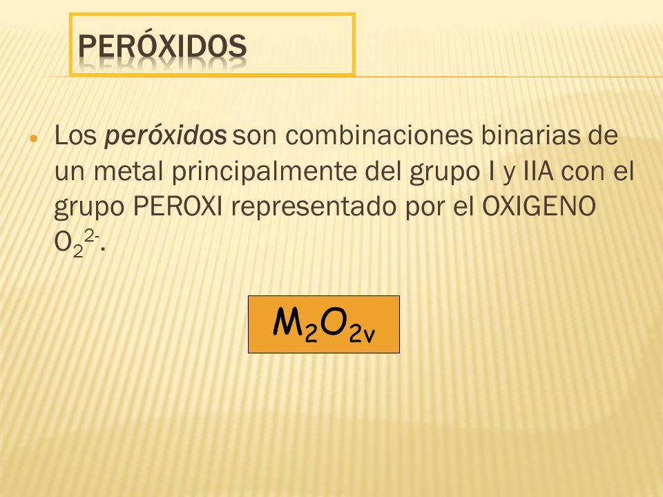 Peróxidos Los peróxidos son combinaciones binarias de un metal principalmente del grupo I y IIA con el grupo PEROXI representado por el OXIGENO O22-.