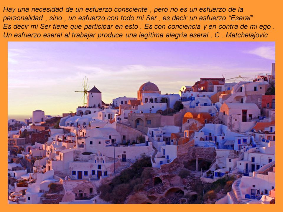 Hay una necesidad de un esfuerzo consciente , pero no es un esfuerzo de la personalidad , sino , un esfuerzo con todo mi Ser , es decir un esfuerzo Eseral Es decir mi Ser tiene que participar en esto .