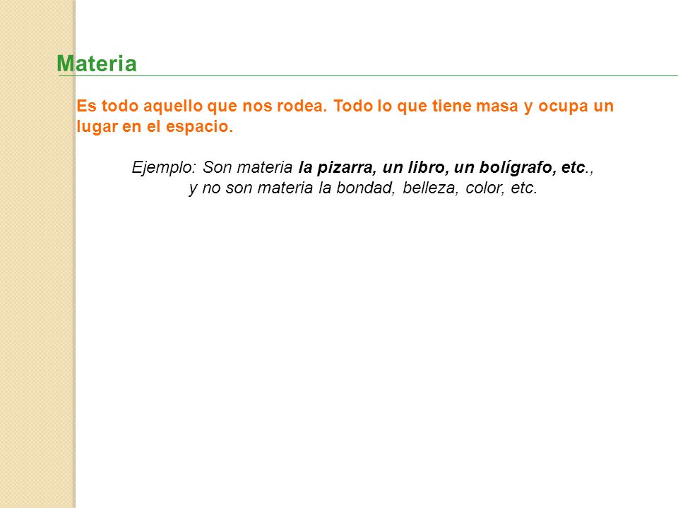 Materia Es todo aquello que nos rodea. Todo lo que tiene masa y ocupa un lugar en el espacio.