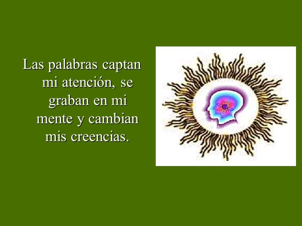Las palabras captan mi atención, se graban en mi mente y cambian mis creencias.