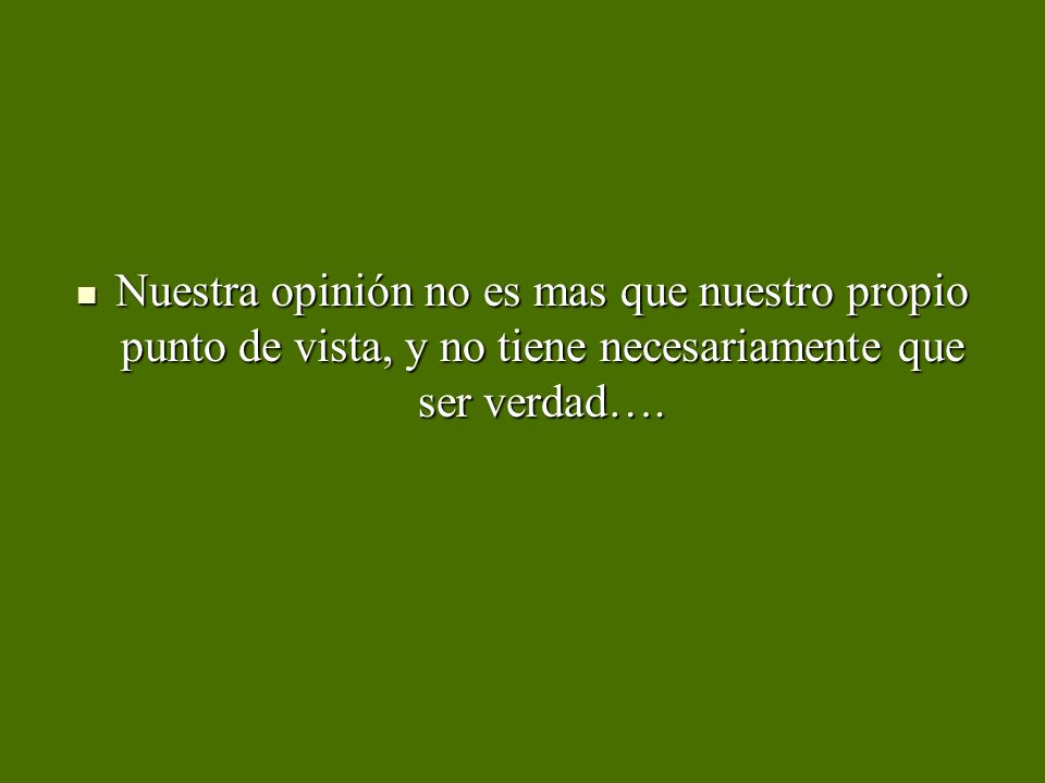 Nuestra opinión no es mas que nuestro propio punto de vista, y no tiene necesariamente que ser verdad….