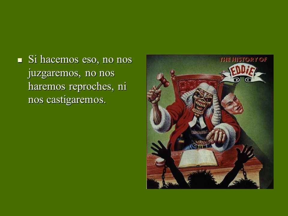 Si hacemos eso, no nos juzgaremos, no nos haremos reproches, ni nos castigaremos.