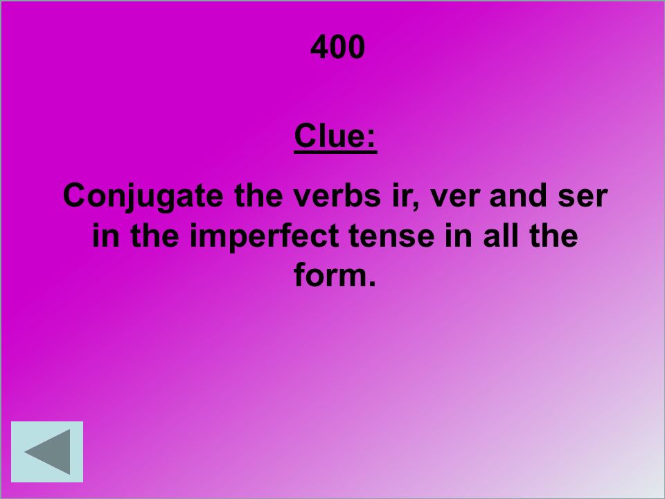 400 Clue: Conjugate the verbs ir, ver and ser in the imperfect tense in all the form.
