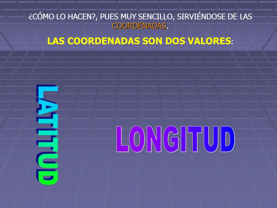 LATITUD LONGITUD LAS COORDENADAS SON DOS VALORES: