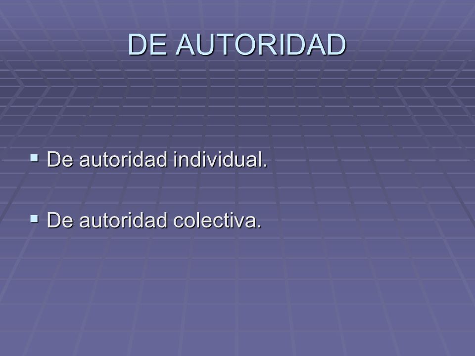 DE AUTORIDAD De autoridad individual. De autoridad colectiva.