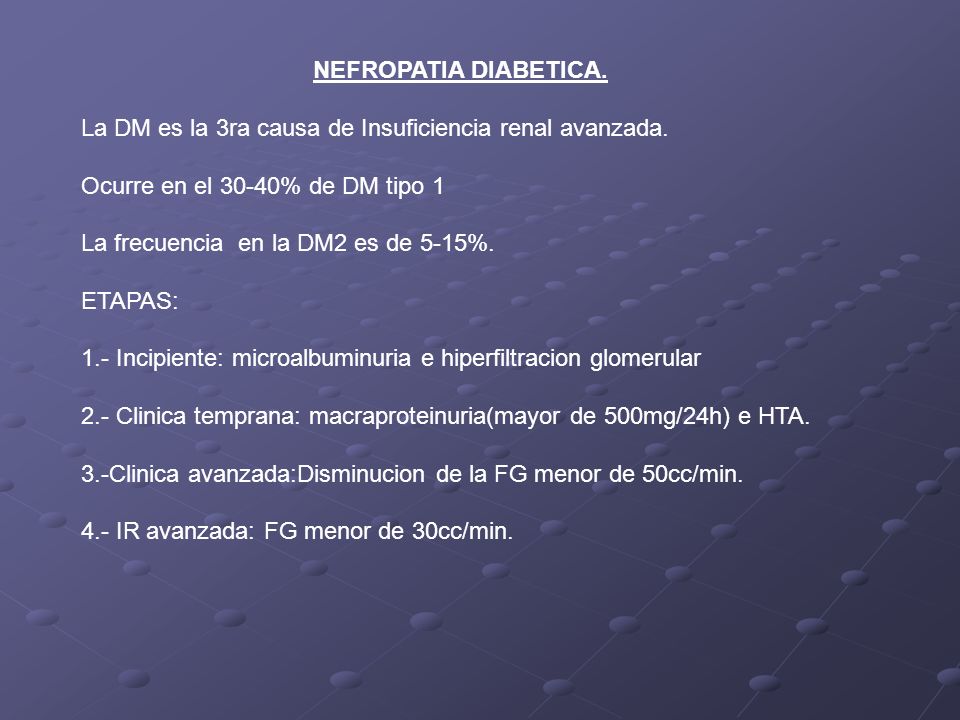 NEFROPATIA DIABETICA. La DM es la 3ra causa de Insuficiencia renal avanzada. Ocurre en el 30-40% de DM tipo 1.