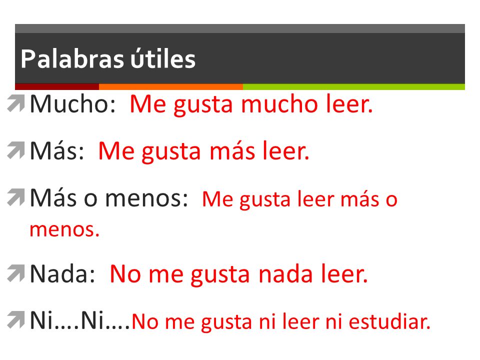 Palabras útiles Mucho: Me gusta mucho leer. Más: Me gusta más leer. Más o menos: Me gusta leer más o menos.