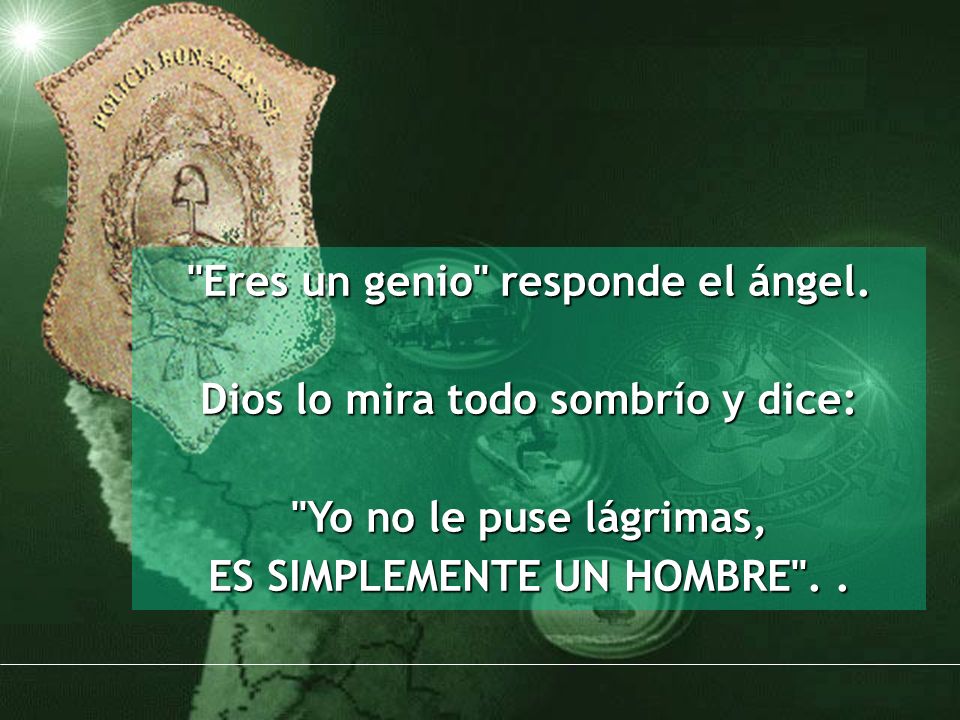 Eres un genio responde el ángel. Dios lo mira todo sombrío y dice:
