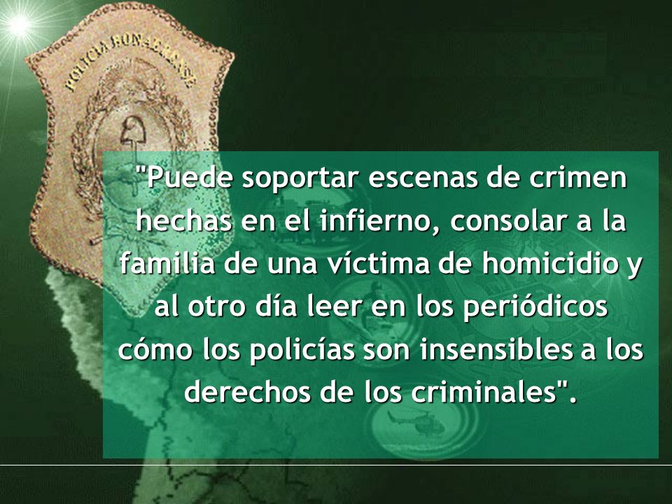 Puede soportar escenas de crimen hechas en el infierno, consolar a la familia de una víctima de homicidio y al otro día leer en los periódicos cómo los policías son insensibles a los derechos de los criminales .