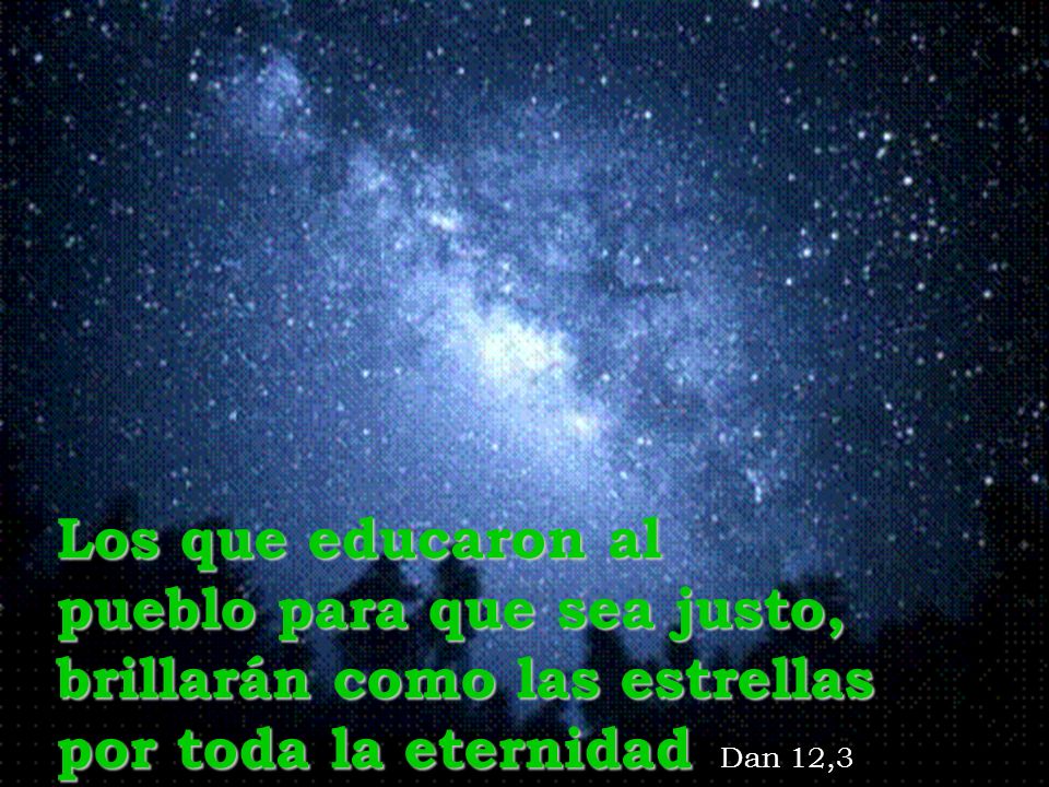 Los que educaron al pueblo para que sea justo, brillarán como las estrellas por toda la eternidad Dan 12,3
