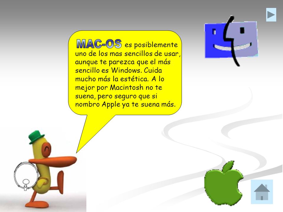 es posiblemente uno de los mas sencillos de usar, aunque te parezca que el más sencillo es Windows. Cuida mucho más la estética. A lo mejor por Macintosh no te suena, pero seguro que si nombro Apple ya te suena más.